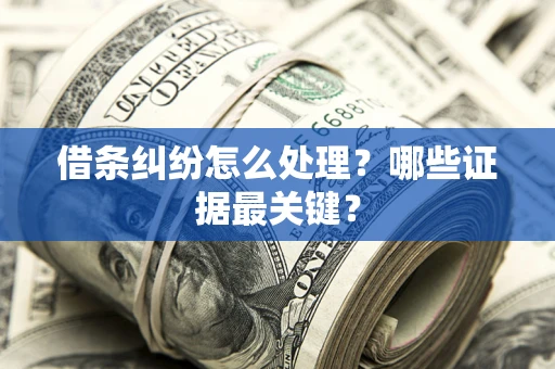 济南借条纠纷怎么处理？哪些证据最关键？