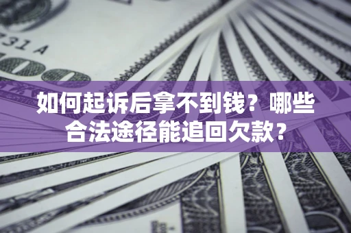 济南如何起诉后拿不到钱？哪些合法途径能追回欠款？