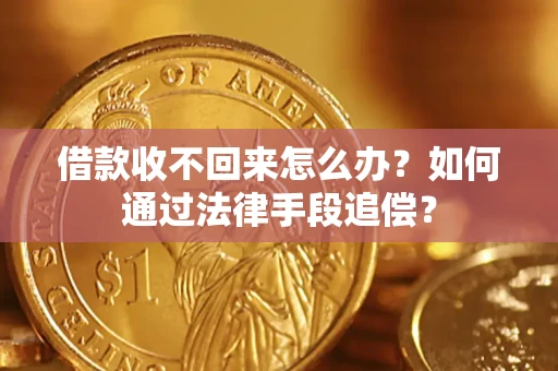 济南借款收不回来怎么办？如何通过法律手段追偿？