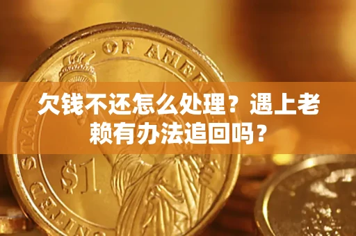 济南欠钱不还怎么处理？遇上老赖有办法追回吗？