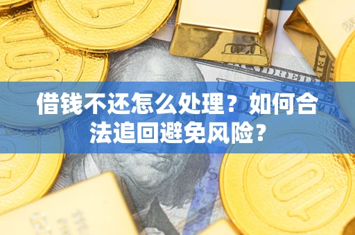 济南借钱不还怎么处理？如何合法追回避免风险？