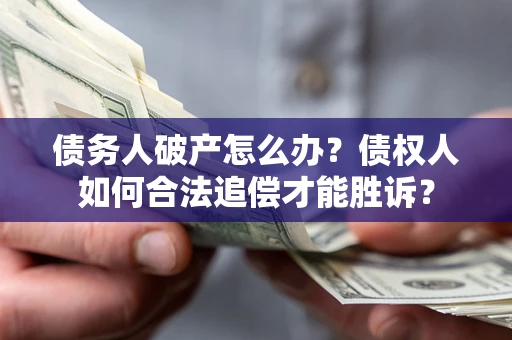 济南债务人破产怎么办？债权人如何合法追偿才能胜诉？