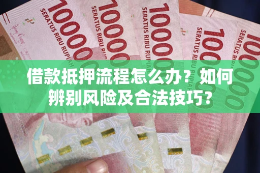 济南借款抵押流程怎么办？如何辨别风险及合法技巧？