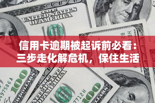 济南信用卡逾期被起诉前必看：三步走化解危机，保住生活尊严