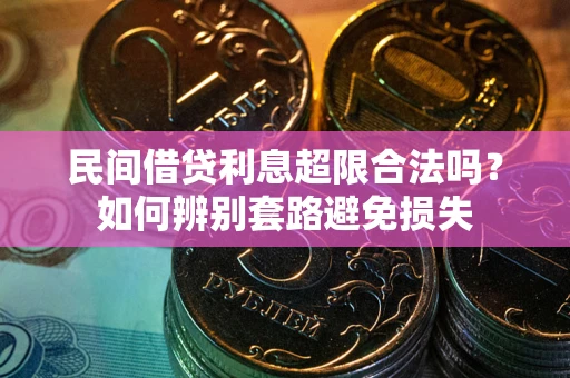 济南民间借贷利息超限合法吗？如何辨别套路避免损失