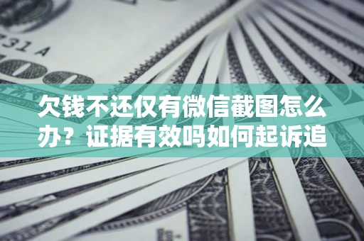 济南欠钱不还仅有微信截图怎么办？证据有效吗如何起诉追回欠款？