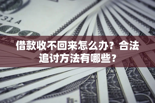 济南借款收不回来怎么办？合法追讨方法有哪些？