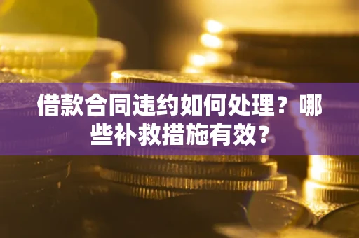 济南借款合同违约如何处理？哪些补救措施有效？