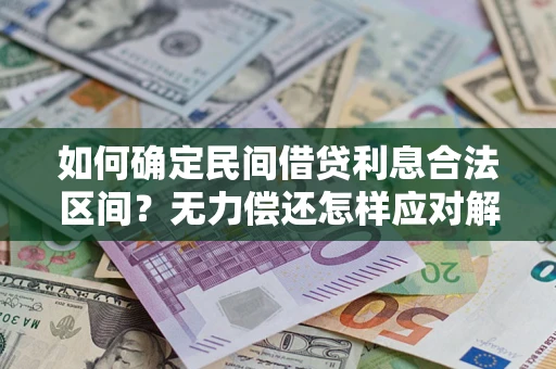 济南如何确定民间借贷利息合法区间？无力偿还怎样应对解决法门？