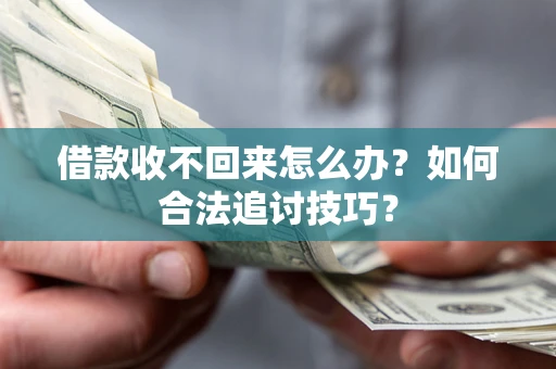 济南借款收不回来怎么办？如何合法追讨技巧？