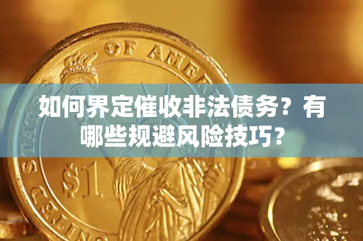 济南如何界定催收非法债务？有哪些规避风险技巧？