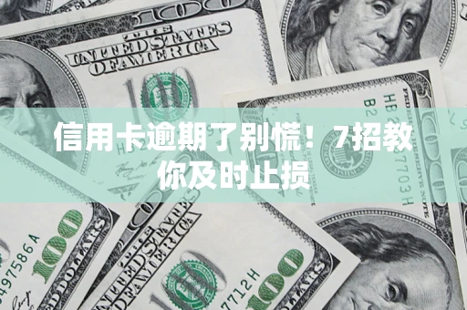 济南信用卡逾期了别慌！7招教你及时止损
