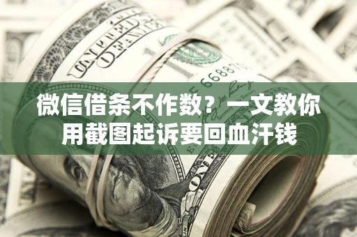 济南微信借条不作数？一文教你用截图起诉要回血汗钱