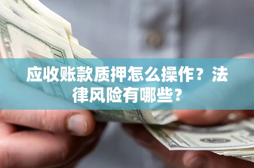 济南应收账款质押怎么操作？法律风险有哪些？