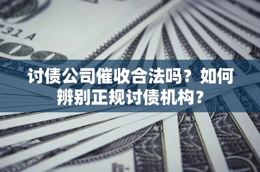 济南讨债公司催收合法吗？如何辨别正规讨债机构？