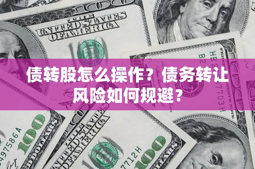 济南债转股怎么操作？债务转让风险如何规避？