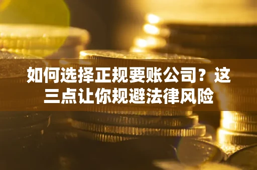 济南如何选择正规要账公司？这三点让你规避法律风险