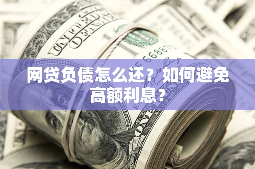 济南网贷负债怎么还？如何避免高额利息？