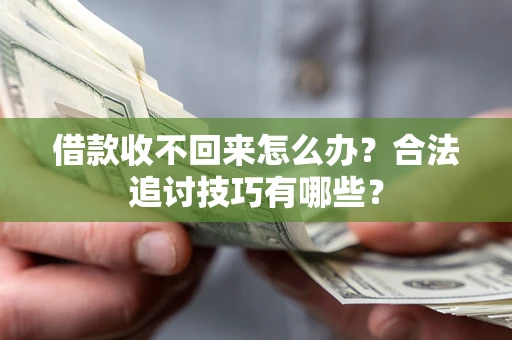 济南借款收不回来怎么办？合法追讨技巧有哪些？