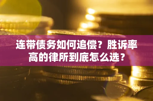 济南连带债务如何追偿？胜诉率高的律所到底怎么选？