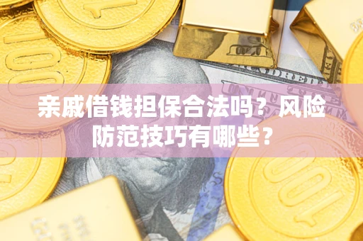 济南亲戚借钱担保合法吗？风险防范技巧有哪些？