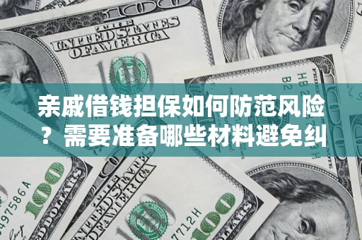 济南亲戚借钱担保如何防范风险？需要准备哪些材料避免纠纷？