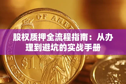 济南股权质押全流程指南：从办理到避坑的实战手册