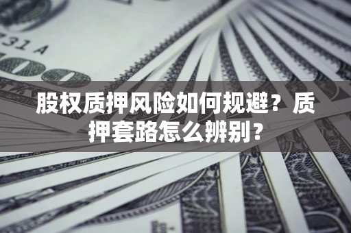 济南股权质押风险如何规避？质押套路怎么辨别？