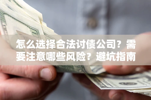 济南怎么选择合法讨债公司？需要注意哪些风险？避坑指南来了！