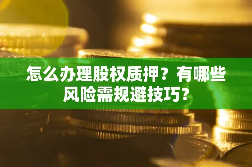 济南怎么办理股权质押？有哪些风险需规避技巧？