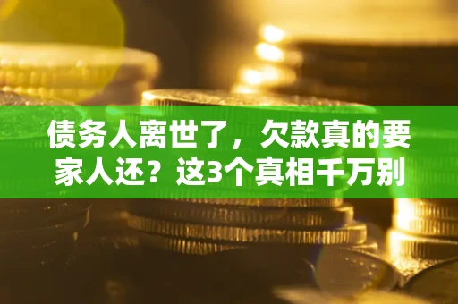 济南债务人离世了，欠款真的要家人还？这3个真相千万别弄错