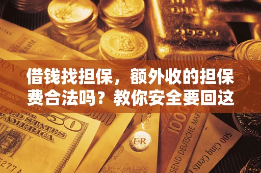 济南借钱找担保，额外收的担保费合法吗？教你安全要回这笔钱
