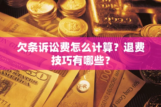 济南欠条诉讼费怎么计算？退费技巧有哪些？