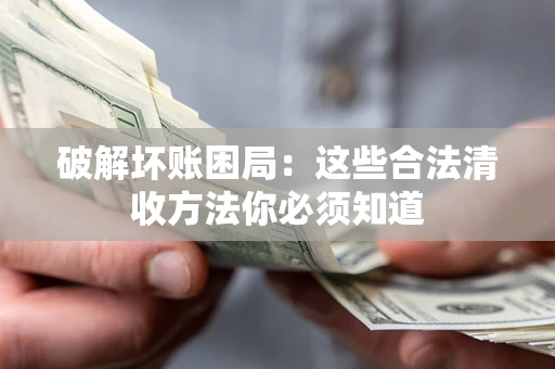 济南破解坏账困局：这些合法清收方法你必须知道