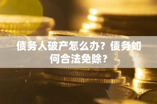 济南债务人破产怎么办？债务如何合法免除？