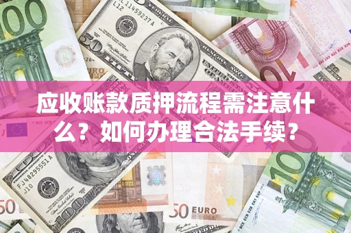 济南应收账款质押流程需注意什么？如何办理合法手续？