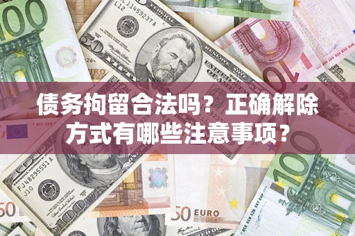 济南债务拘留合法吗？正确解除方式有哪些注意事项？