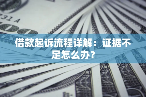 济南借款起诉流程详解：证据不足怎么办？