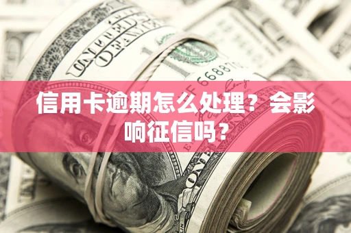 济南信用卡逾期怎么处理？会影响征信吗？