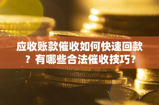济南应收账款催收如何快速回款？有哪些合法催收技巧？