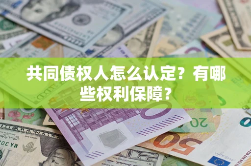 济南共同债权人怎么认定？有哪些权利保障？