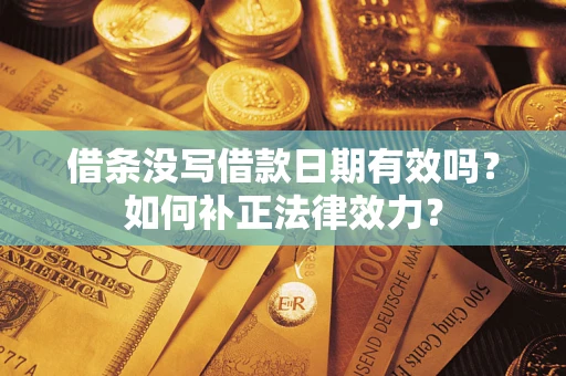 济南借条没写借款日期有效吗？如何补正法律效力？