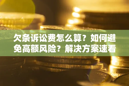 济南欠条诉讼费怎么算？如何避免高额风险？解决方案速看！