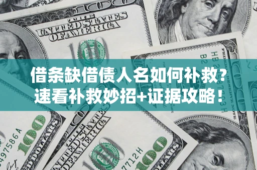 济南借条缺借债人名如何补救？速看补救妙招+证据攻略！