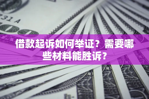 济南借款起诉如何举证？需要哪些材料能胜诉？