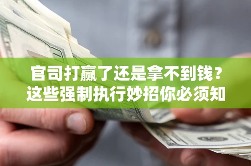 济南官司打赢了还是拿不到钱？这些强制执行妙招你必须知道