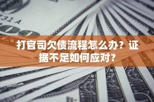 济南打官司欠债流程怎么办？证据不足如何应对？