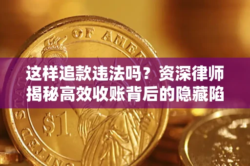 济南这样追款违法吗？资深律师揭秘高效收账背后的隐藏陷阱