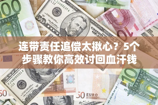 济南连带责任追偿太揪心？5个步骤教你高效讨回血汗钱