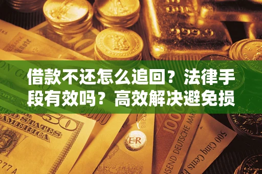 济南借款不还怎么追回？法律手段有效吗？高效解决避免损失